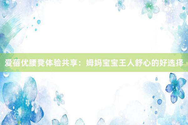 爱蓓优腰凳体验共享：姆妈宝宝王人舒心的好选择
